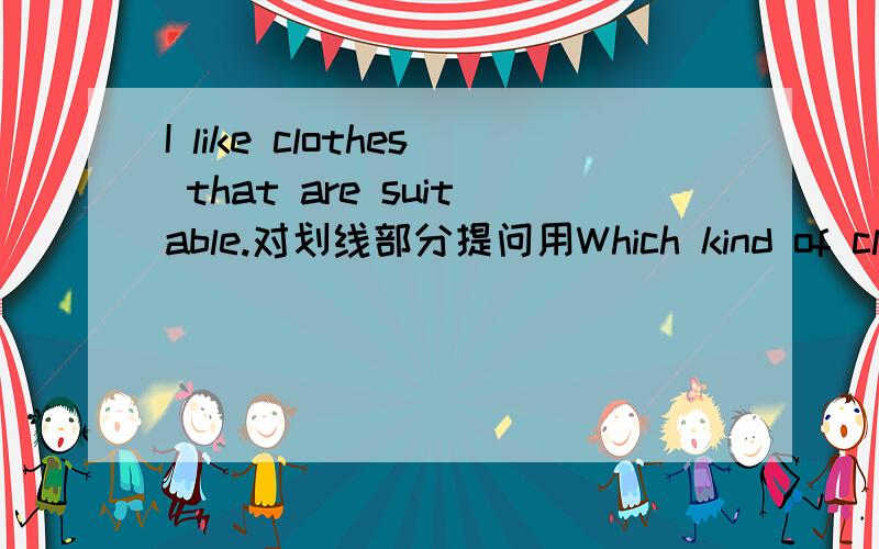 I like clothes that are suitable.对划线部分提问用Which kind of clothes do you like?可以提问定语部分么？