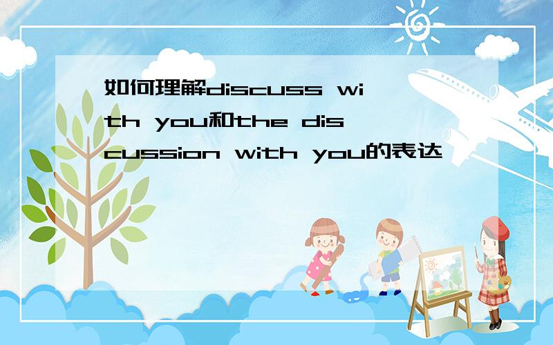 如何理解discuss with you和the discussion with you的表达