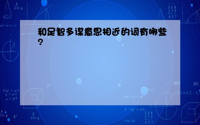 和足智多谋意思相近的词有哪些?