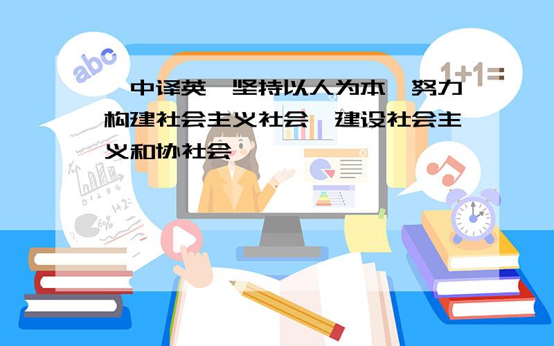 【中译英】坚持以人为本,努力构建社会主义社会,建设社会主义和协社会