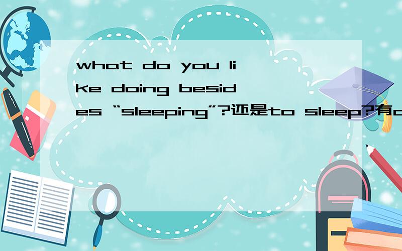 what do you like doing besides “sleeping”?还是to sleep?有do无to什么情况下用?介词后不是加doing吗,那besides but except 后为什么加动词原形啊?eg:what do you like to do besides sleep