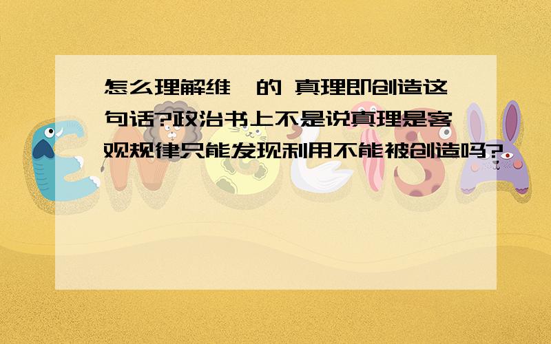 怎么理解维柯的 真理即创造这句话?政治书上不是说真理是客观规律只能发现利用不能被创造吗?