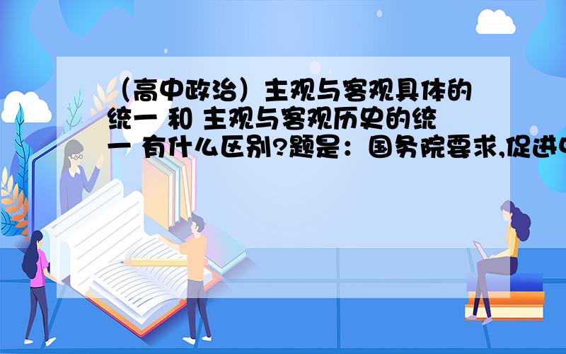 （高中政治）主观与客观具体的统一 和 主观与客观历史的统一 有什么区别?题是：国务院要求,促进中部地区崛起,有关地方要结合本地实际,切实抓好落实,确保规划目标顺利实现.从唯物论的