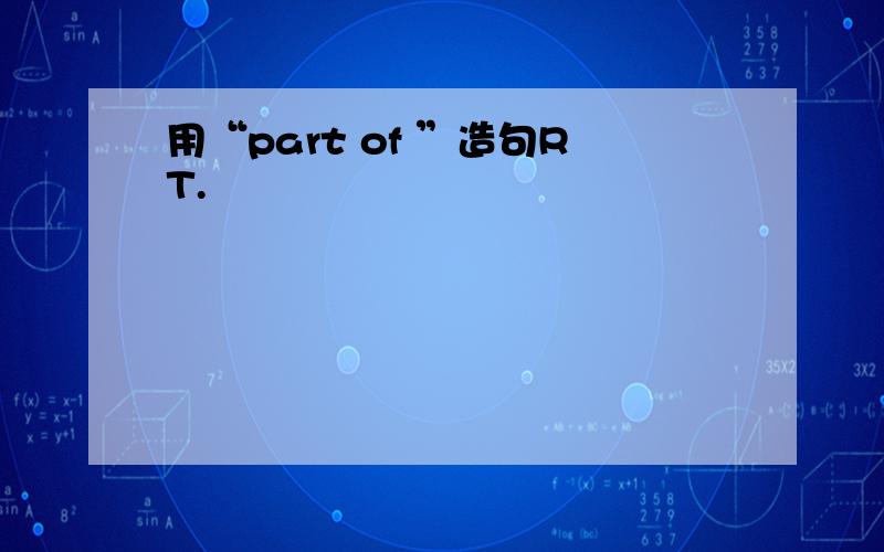 用“part of ”造句RT.