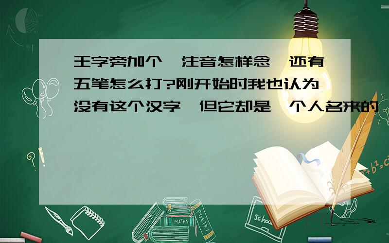 王字旁加个夌注音怎样念,还有五笔怎么打?刚开始时我也认为没有这个汉字,但它却是一个人名来的,