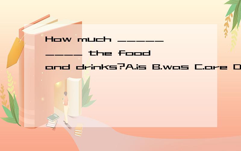 How much _________ the food and drinks?A.is B.was C.are D.were