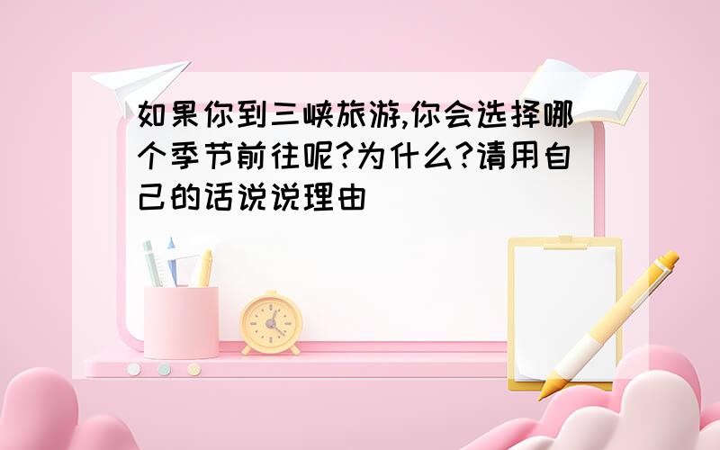 如果你到三峡旅游,你会选择哪个季节前往呢?为什么?请用自己的话说说理由