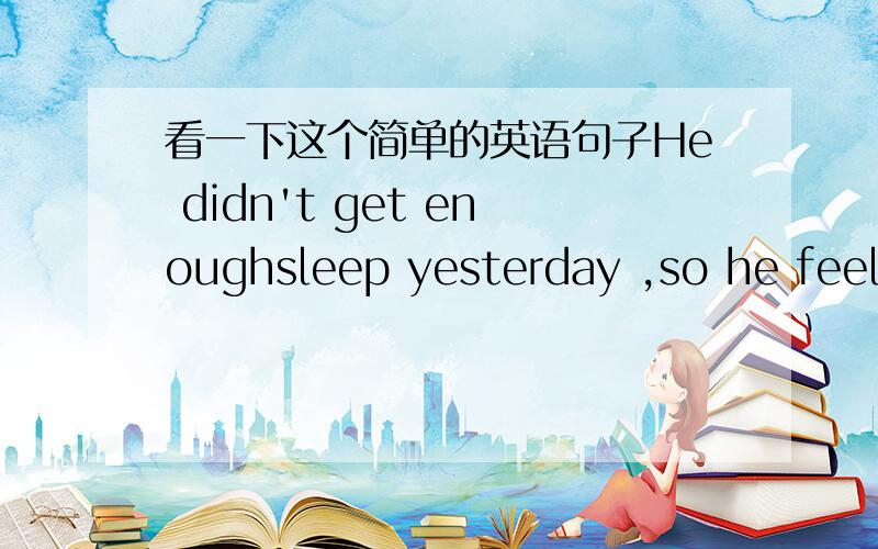 看一下这个简单的英语句子He didn't get enoughsleep yesterday ,so he feels a little ______（sleep）now .