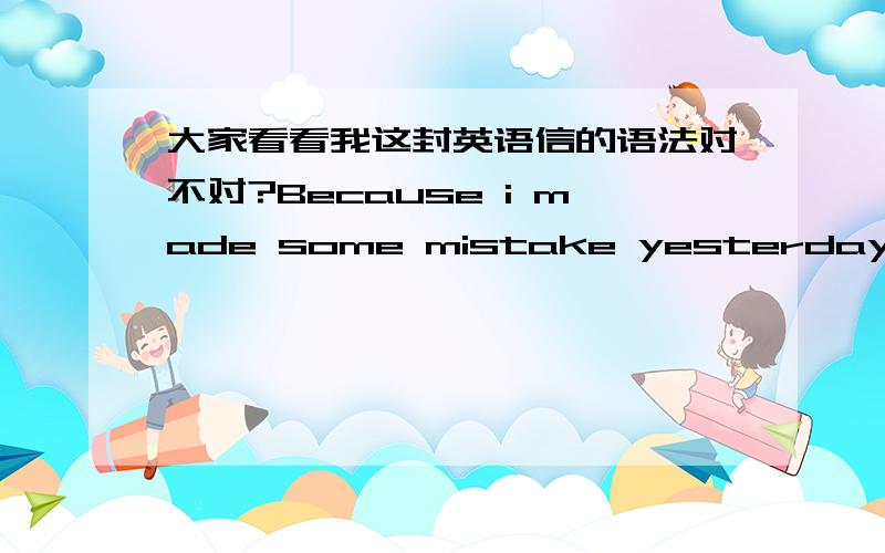 大家看看我这封英语信的语法对不对?Because i made some mistake yesterday,so i requested you to confirm your shipping agent,But atually we had booking cargo space by ROCKWOOD FORWARDER as usual on 6 April 2001.You can rest assured.