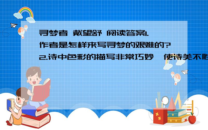 寻梦者 戴望舒 阅读答案1.作者是怎样来写寻梦的艰难的?2.诗中色彩的描写非常巧妙,使诗美不胜收,情谈谈你1.作者是怎样来写寻梦的艰难的?2.诗中色彩的描写非常巧妙,使诗美不胜收,情谈谈你