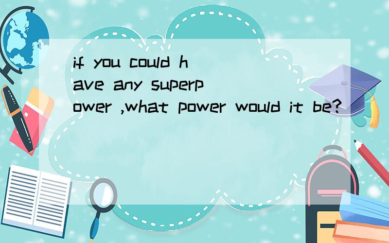 if you could have any superpower ,what power would it be?