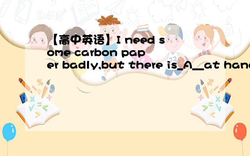 【高中英语】I need some carbon paper badly,but there is_A__at hand.I need some carbon paper badly,but there is_A__at hand.A.none B.no one C.nothing D.not anything求详解