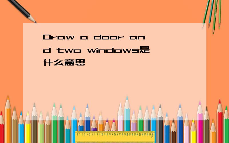 Draw a door and two windows是什么意思