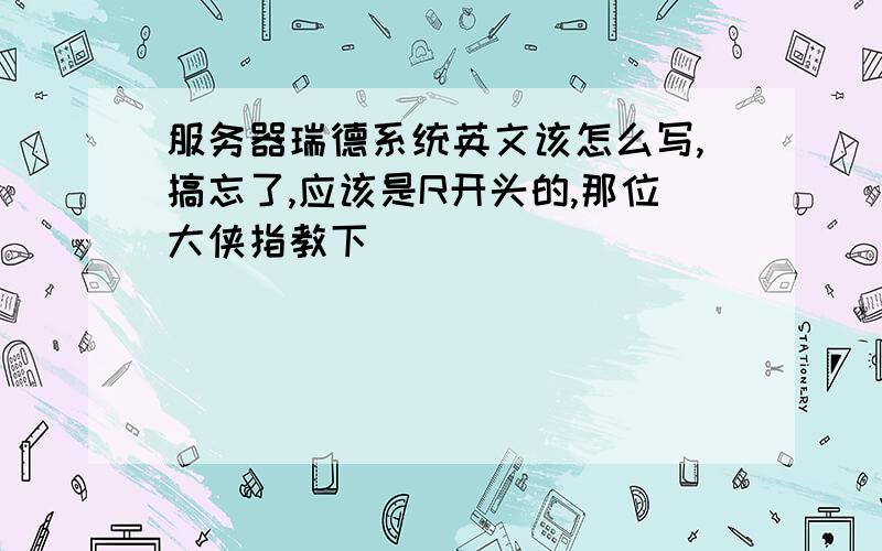 服务器瑞德系统英文该怎么写,搞忘了,应该是R开头的,那位大侠指教下