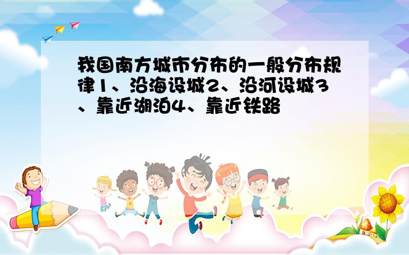 我国南方城市分布的一般分布规律1、沿海设城2、沿河设城3、靠近湖泊4、靠近铁路