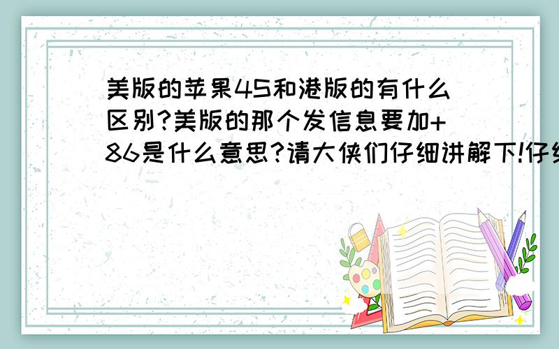 美版的苹果4S和港版的有什么区别?美版的那个发信息要加+86是什么意思?请大侠们仔细讲解下!仔细仔细再仔细!