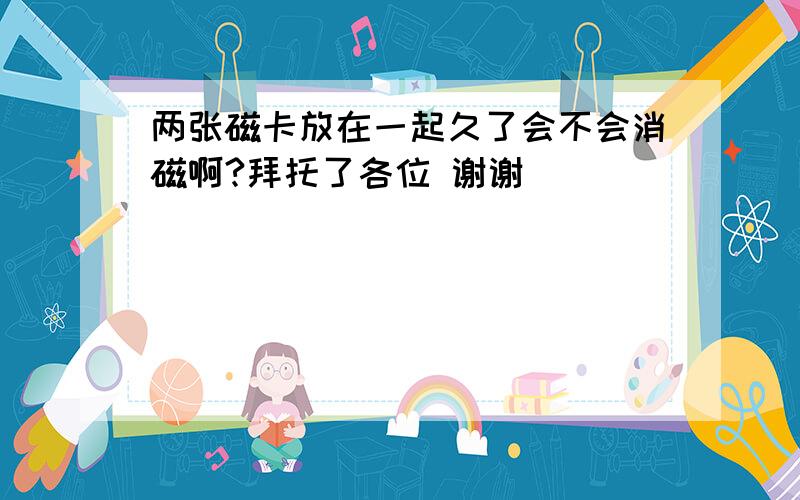 两张磁卡放在一起久了会不会消磁啊?拜托了各位 谢谢