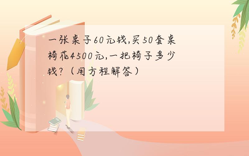 一张桌子60元钱,买50套桌椅花4500元,一把椅子多少钱?（用方程解答）