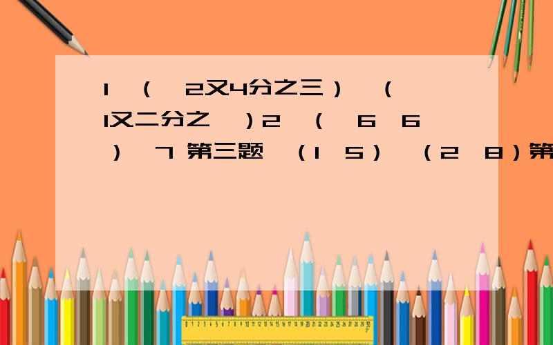 1、（—2又4分之三）—（—1又二分之一）2、（—6—6）—7 第三题、（1—5）—（2—8）第四题、（—11）—（+5）第五题、（+25）—（—13）