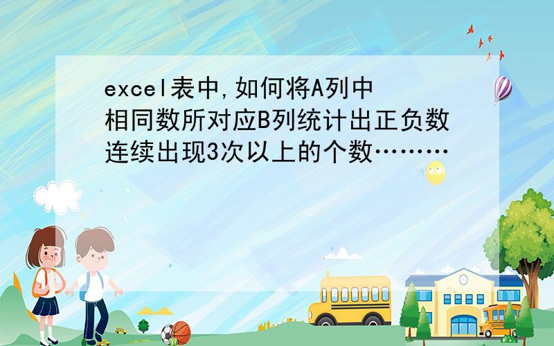 excel表中,如何将A列中相同数所对应B列统计出正负数连续出现3次以上的个数………