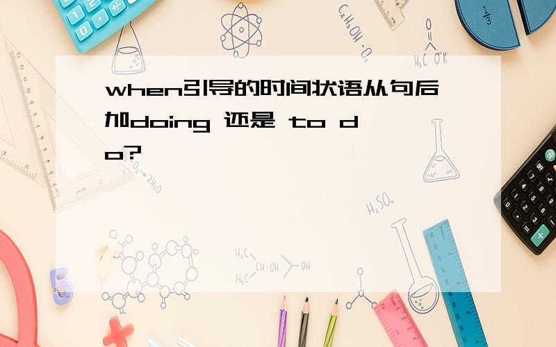 when引导的时间状语从句后加doing 还是 to do?