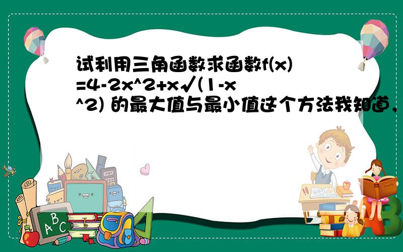 试利用三角函数求函数f(x)=4-2x^2+x√(1-x^2) 的最大值与最小值这个方法我知道，以后怎么变形呢？