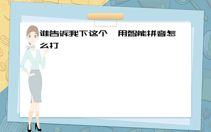 谁告诉我下这个丶用智能拼音怎么打