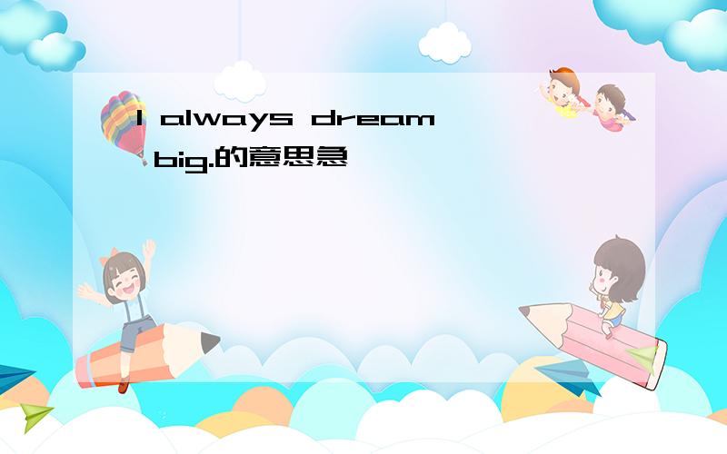 I always dream big.的意思急