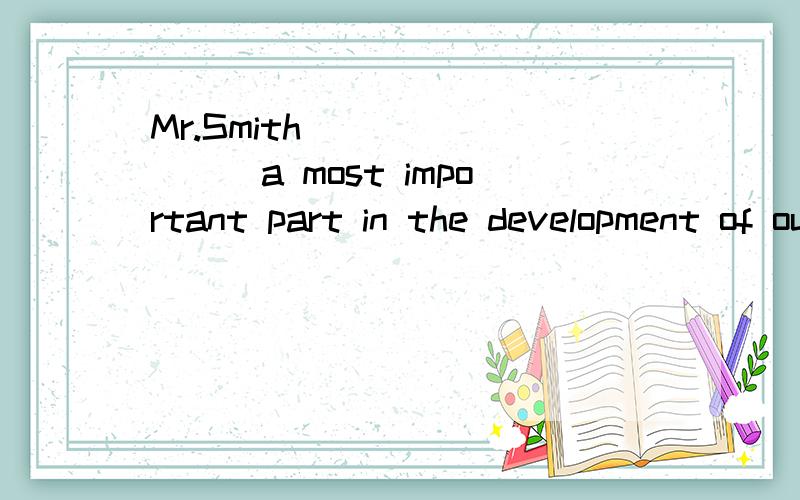Mr.Smith ________a most important part in the development of our city.选项:a、tookb、hadc、playedd、made
