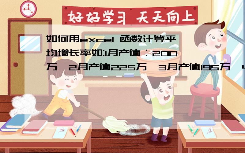 如何用excel 函数计算平均增长率如:1月产值：200万,2月产值225万,3月产值195万,4月产值215万,5月产值280万计算平均增长率,=（（225-200）/200+（195-225）/255+（215-195）/195+（280-215）/215）/5*100%用EXCEL