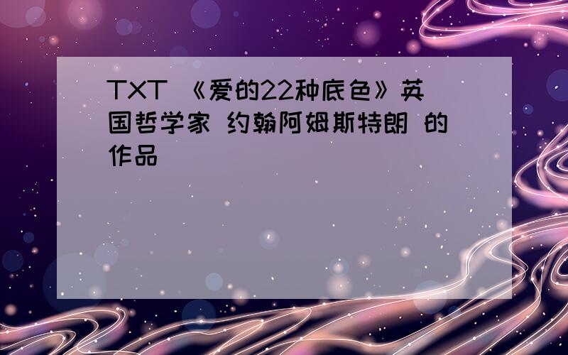 TXT 《爱的22种底色》英国哲学家 约翰阿姆斯特朗 的作品