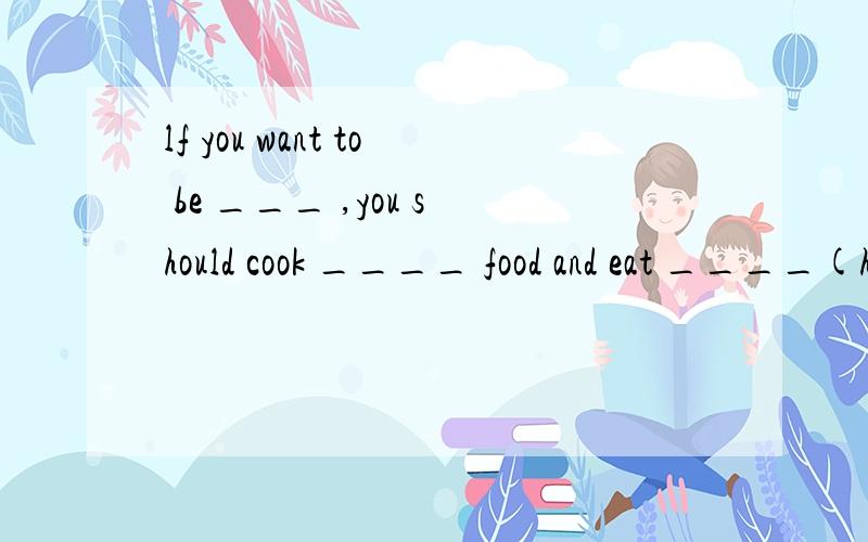 lf you want to be ___ ,you should cook ____ food and eat ____(health）我第一个空填healthy但批错了是heather吗?为什么?