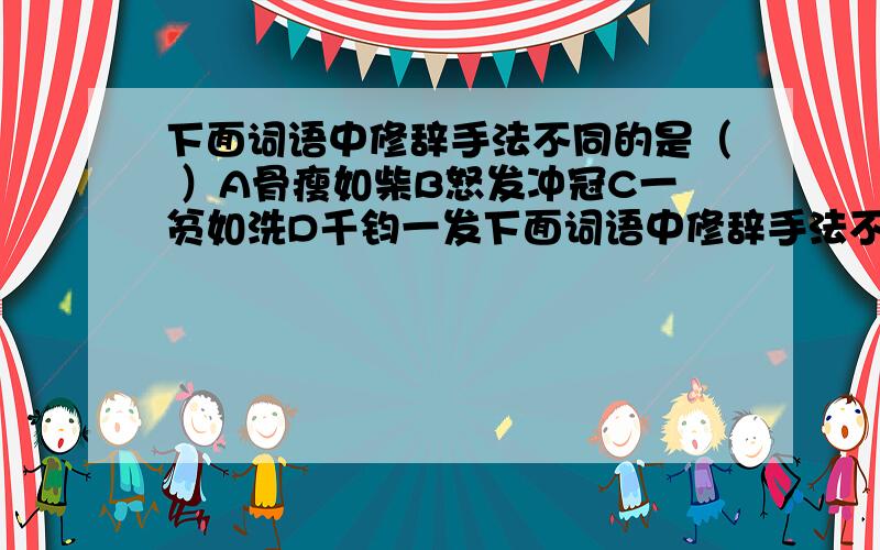 下面词语中修辞手法不同的是（ ）A骨瘦如柴B怒发冲冠C一贫如洗D千钧一发下面词语中修辞手法不同的是（ ）A骨瘦如柴B怒发冲冠C一贫如洗D千钧一发