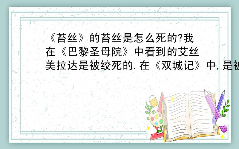 《苔丝》的苔丝是怎么死的?我在《巴黎圣母院》中看到的艾丝美拉达是被绞死的.在《双城记》中,是被在那种断头台上的架子上斩首的.在画里,英国的查理一世是被斧子直接砍头的.那么在《