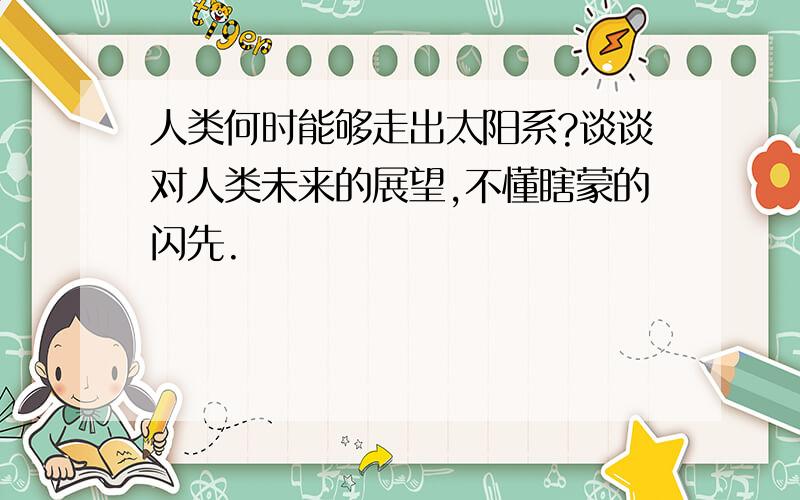 人类何时能够走出太阳系?谈谈对人类未来的展望,不懂瞎蒙的闪先.