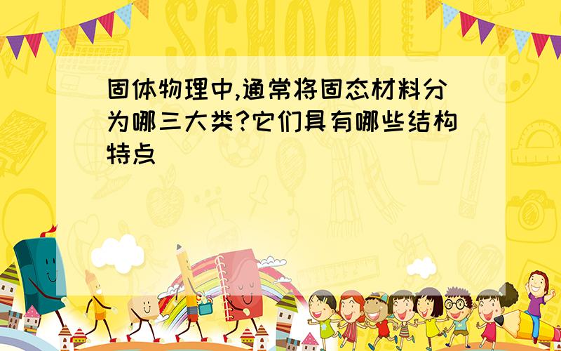 固体物理中,通常将固态材料分为哪三大类?它们具有哪些结构特点