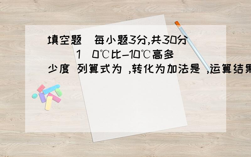 填空题(每小题3分,共30分) (1)0℃比-10℃高多少度 列算式为 ,转化为加法是 ,运算结果为 .(2)减法法则为求求你们了.我没有求求你们帮助我.2008-2009上学年度初一级数学单元测试题(内容:1.3有理数