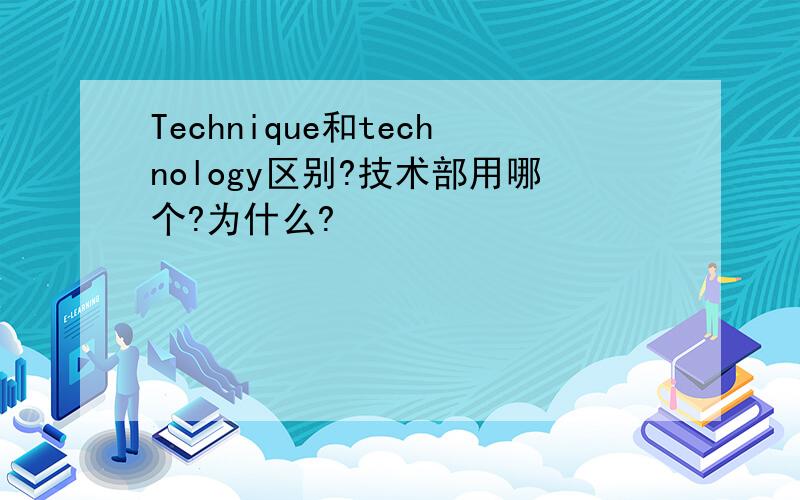 Technique和technology区别?技术部用哪个?为什么?