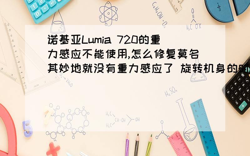 诺基亚Lumia 720的重力感应不能使用,怎么修复莫名其妙地就没有重力感应了 旋转机身的时候屏幕无法旋转 Lumia不是没有重力感应开关吗 为什么不能旋屏?如果是手机故障 该怎么修复呢?