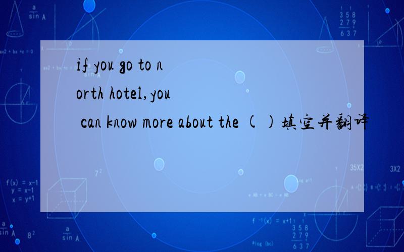 if you go to north hotel,you can know more about the ()填空并翻译