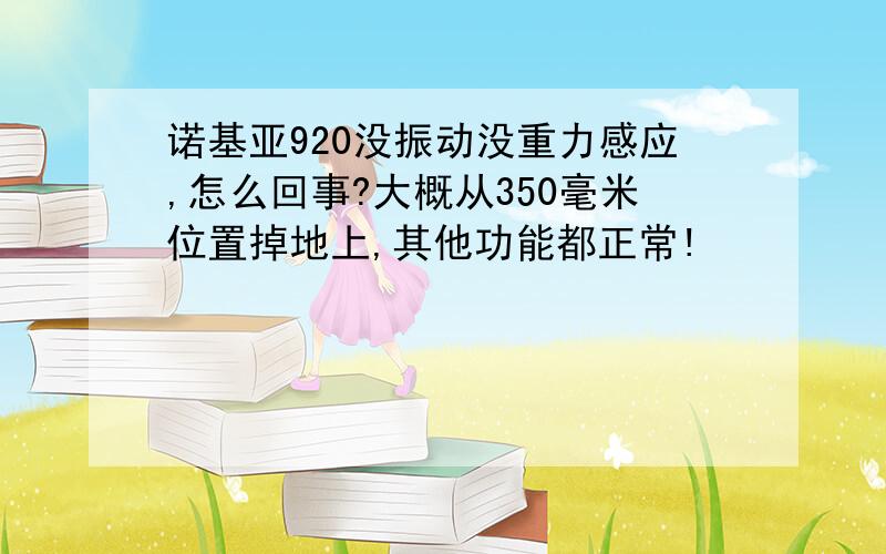 诺基亚920没振动没重力感应,怎么回事?大概从350毫米位置掉地上,其他功能都正常!