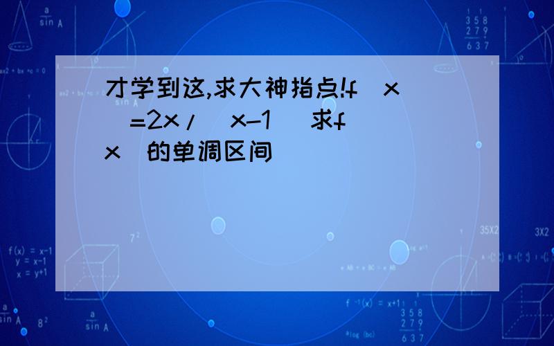 才学到这,求大神指点!f(x)=2x/（x-1） 求f(x)的单调区间