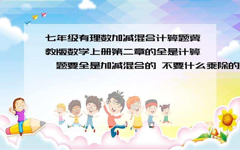 七年级有理数加减混合计算题冀教版数学上册第二章的全是计算,题要全是加减混合的 不要什么乘除的!