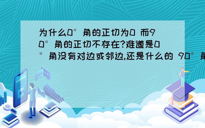 为什么0°角的正切为0 而90°角的正切不存在?难道是0°角没有对边或邻边,还是什么的 90°角的呢?那存在的话哪条是0°角的对边哪条是邻边?.正在自学初三上,