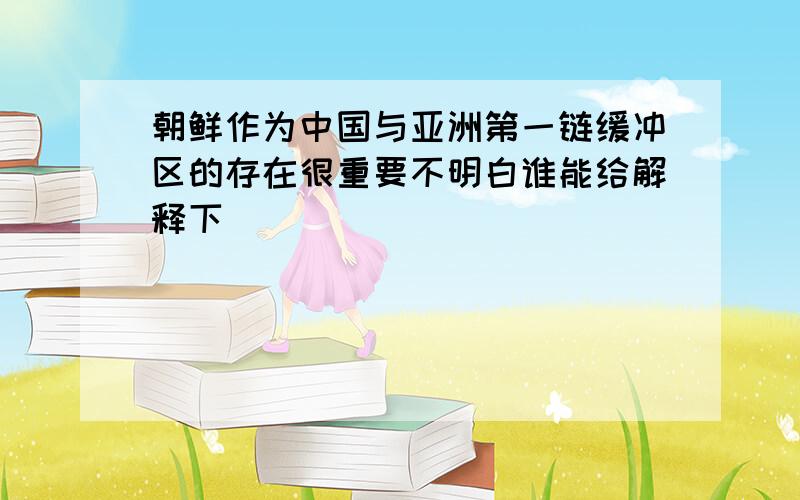 朝鲜作为中国与亚洲第一链缓冲区的存在很重要不明白谁能给解释下