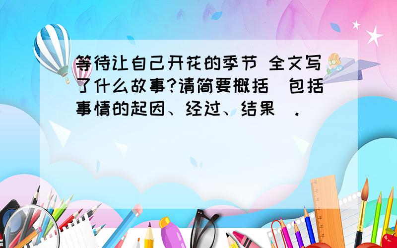 等待让自己开花的季节 全文写了什么故事?请简要概括（包括事情的起因、经过、结果）.