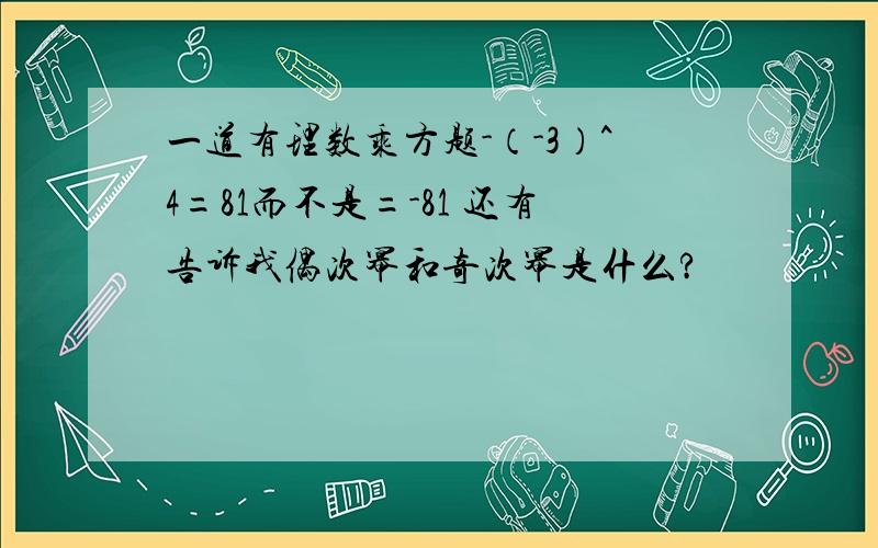 一道有理数乘方题-（-3）^4=81而不是=-81 还有告诉我偶次幂和奇次幂是什么?