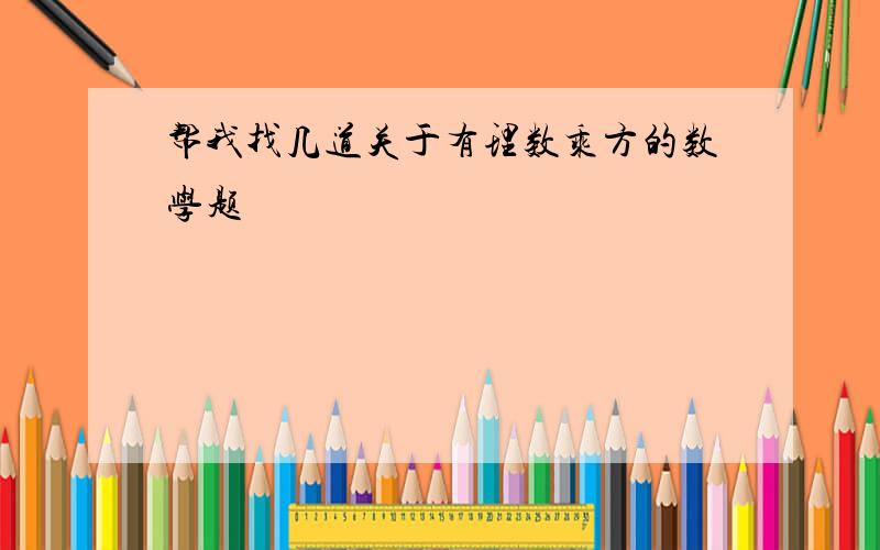 帮我找几道关于有理数乘方的数学题