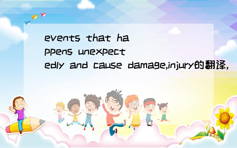 events that happens unexpectedly and cause damage,injury的翻译,