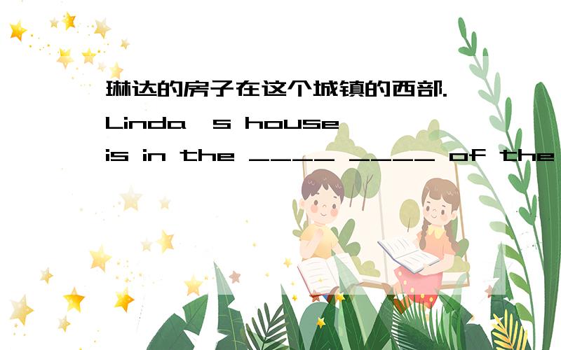 琳达的房子在这个城镇的西部.Linda's house is in the ____ ____ of the town.